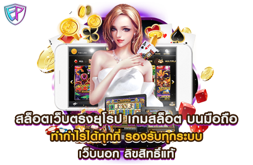 สล็อตเว็บตรงยุโรป เกมสล็อต บนมือถือ ทำกำไรได้ทุกที่ รองรับทุกระบบ เว็บนอก ลิขสิทธิ์แท้