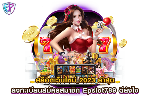 สล็อตเว็บใหม่ 2023 ล่าสุด ลงทะเบียนสมัครสมาชิก Epslot789 ดียังไง