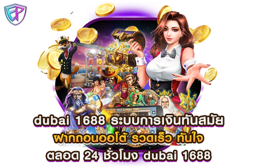 dubai 1688 ระบบการเงินทันสมัย ฝากถอนออโต้ รวดเร็ว ทันใจ ตลอด 24 ชั่วโมง dubai 1688