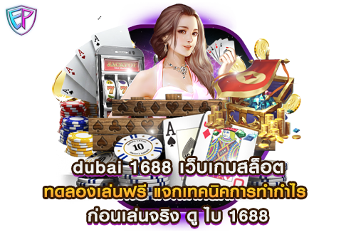 dubai 1688 เว็บเกมสล็อต ทดลองเล่นฟรี แจกเทคนิคการทำกำไร ก่อนเล่นจริง ดู ไบ 1688