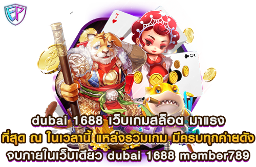 dubai 1688 เว็บเกมสล็อต มาแรง ที่สุด ณ ในเวลานี้ แหล่งรวมเกม มีครบทุกค่ายดัง จบภายในเว็บเดียว