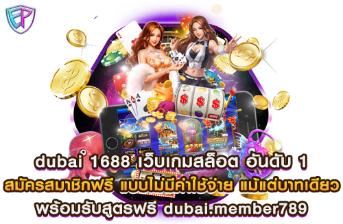 dubai 1688 เว็บเกมสล็อต อันดับ 1 สมัครสมาชิกฟรี แบบไม่มีค่าใช้จ่าย แม้แต่บาทเดียว