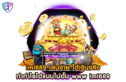 imi689 เล่นง่าย ได้เงินจริง ทำกำไรได้แบบไม่อั้น www imi689