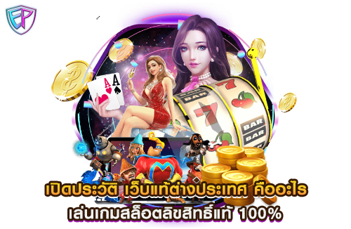 เปิดประวัติ เว็บแท้ต่างประเทศ คืออะไร เล่นเกมสล็อตลิขสิทธิ์แท้ 100%