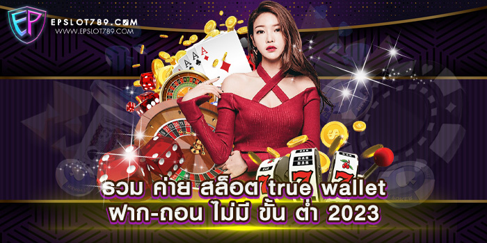 รวม ค่าย สล็อต true wallet ฝาก-ถอน ไม่มี ขั้น ต่ำ 2023