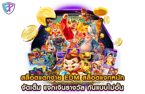 สล็อตแตกง่าย EDM สล็อตแจกหนัก จัดเต็ม แจกเงินรางวัล กันแบบไม่อั้น