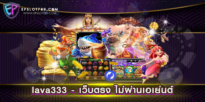 lava333 - เว็บตรง ไม่ผ่านเอเย่นต์