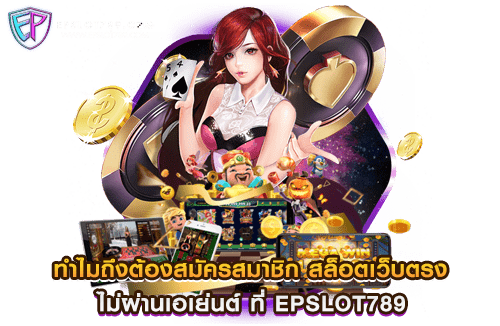 ทำไมถึงต้องสมัครสมาชิก สล็อตเว็บตรง ไม่ผ่านเอเย่นต์ ที่ EPSLOT789