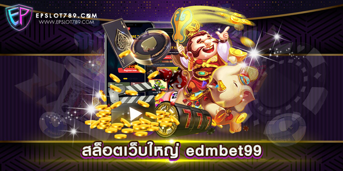 สล็อตเว็บใหญ่ edmbet99