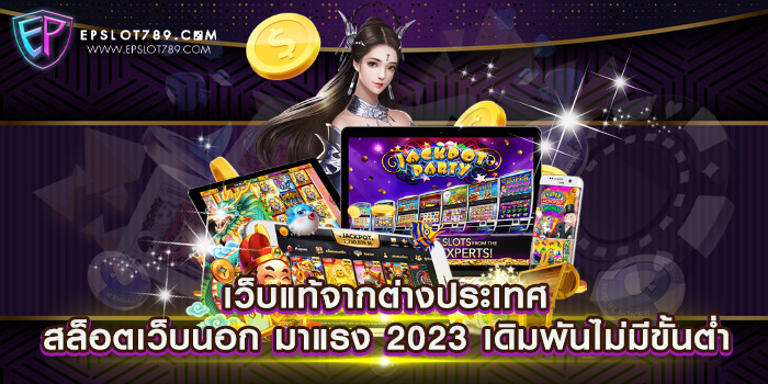 เว็บแท้จากต่างประเทศ สล็อตเว็บนอก มาแรง 2023 เดิมพันไม่มีขั้นต่ำ