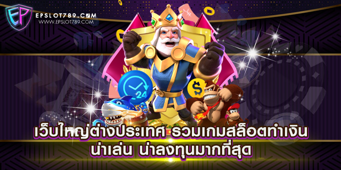 เว็บใหญ่ต่างประเทศ รวมเกมสล็อตทำเงิน น่าเล่น น่าลงทุนมากที่สุด