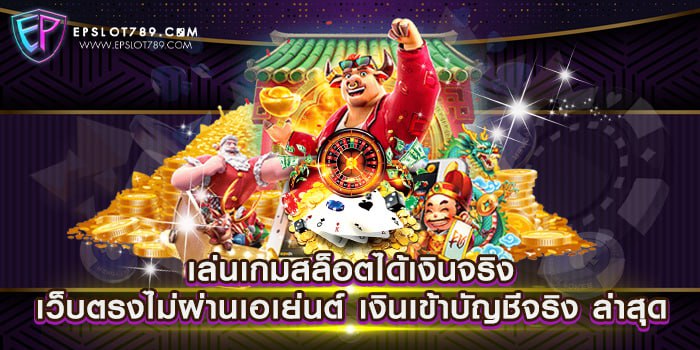 เล่นเกมสล็อตได้เงินจริง เว็บตรงไม่ผ่านเอเย่นต์ เงินเข้าบัญชีจริง ล่าสุด