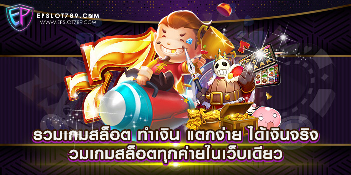 รวมเกมสล็อต ทำเงิน แตกง่าย ได้เงินจริง รวมเกมสล็อตทุกค่ายในเว็บเดียว