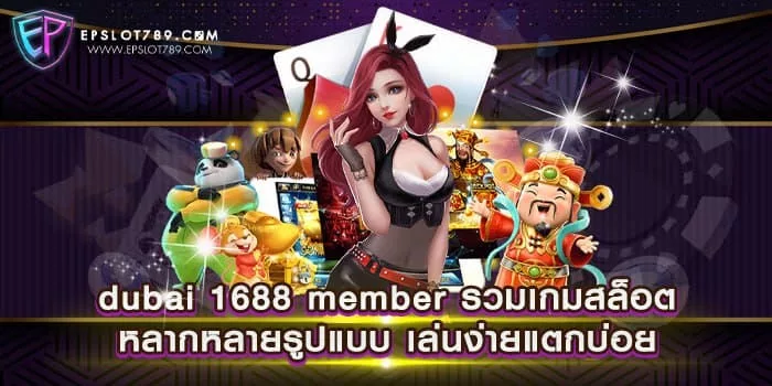 dubai 1688 member รวมเกมสล็อตหลากหลายรูปแบบ เล่นง่ายแตกบ่อย