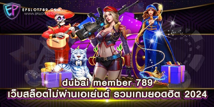 dubai member 789 เว็บสล็อตไม่ผ่านเอเย่นต์ รวมเกมยอดฮิต 2024