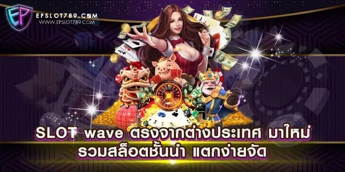 SLOT wave ตรงจากต่างประเทศ มาใหม่ รวมสล็อตชั้นนำ แตกง่ายจัด