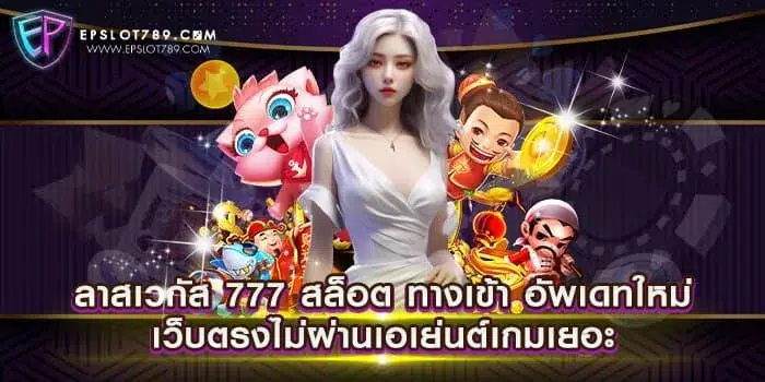 ลาสเวกัส 777 สล็อต ทางเข้า อัพเดทใหม่ เว็บตรงไม่ผ่านเอเย่นต์เกมเยอะ