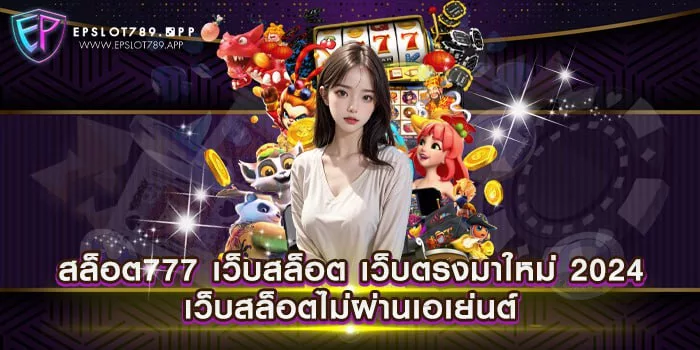 สล็อต777 เว็บสล็อต เว็บตรงมาใหม่ 2024 เว็บสล็อตไม่ผ่านเอเย่นต์