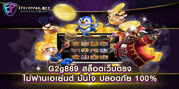 G2g889 สล็อตเว็บตรงไม่ผ่านเอเย่นต์ มั่นใจ ปลอดภัย 100%